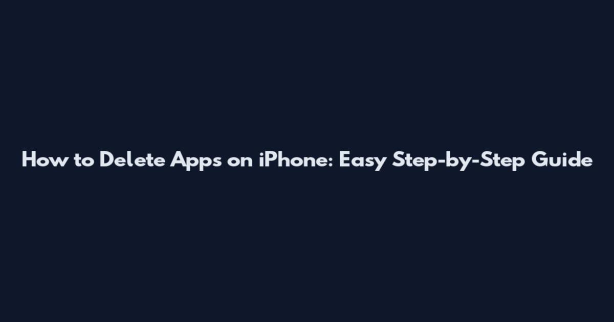 How to Delete Apps on iPhone: Easy Step-by-Step Guide