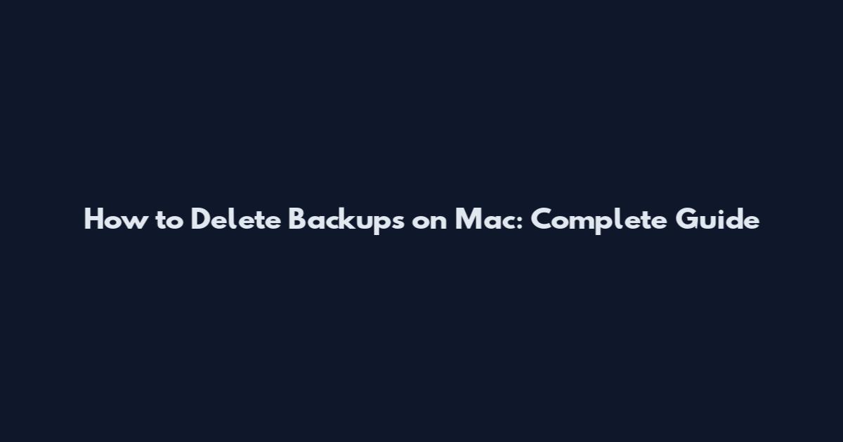 How to Delete Backups on Mac: Complete Guide
