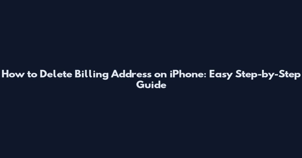 How to Delete Billing Address on iPhone: Easy Step-by-Step Guide