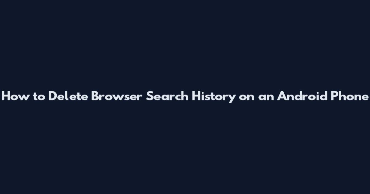 How to Delete Browser Search History on an Android Phone