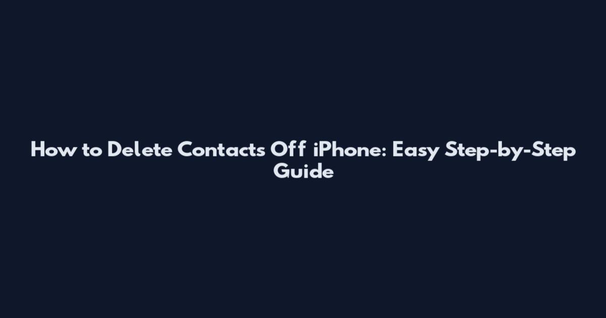 How to Delete Contacts Off iPhone: Easy Step-by-Step Guide