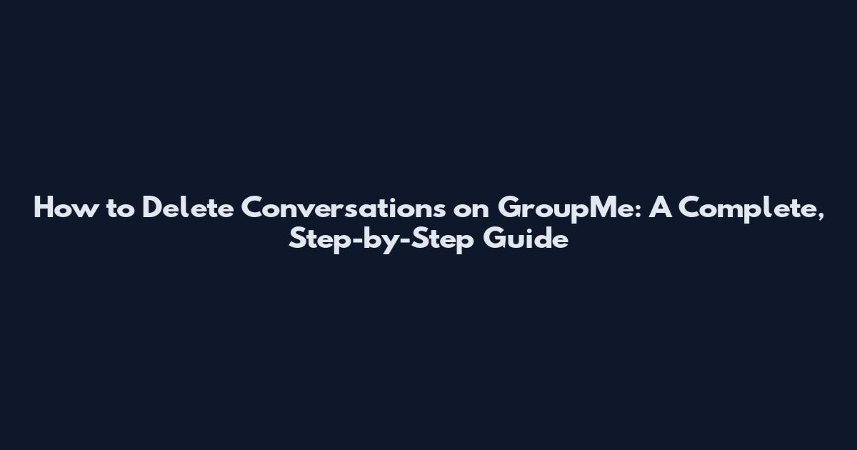 How to Delete Conversations on GroupMe: A Complete, Step-by-Step Guide