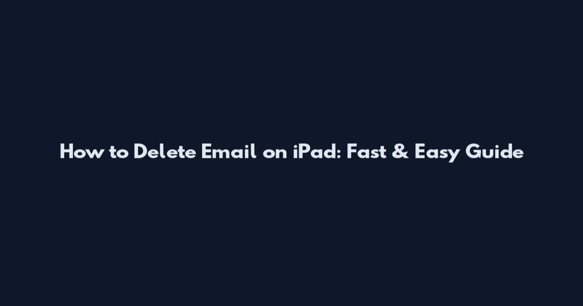 How to Delete Email on iPad: Fast & Easy Guide