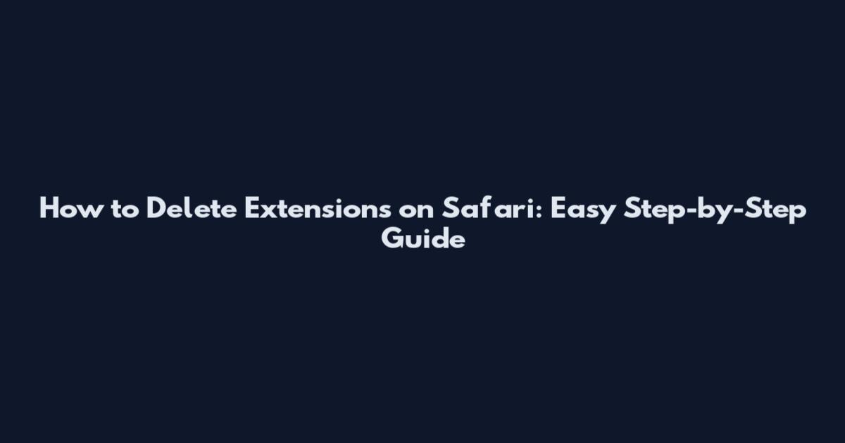 How to Delete Extensions on Safari: Easy Step-by-Step Guide