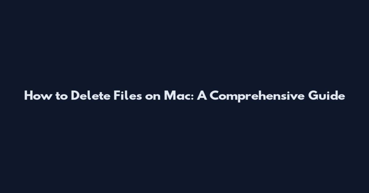 How to Delete Files on Mac: A Comprehensive Guide
