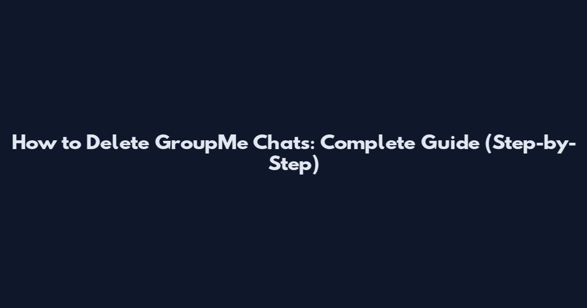 How to Delete GroupMe Chats: Complete Guide (Step-by-Step)