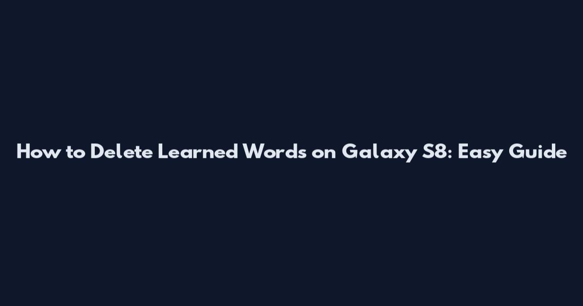 How to Delete Learned Words on Galaxy S8: Easy Guide