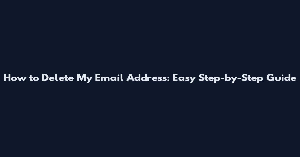 How to Delete My Email Address: Easy Step-by-Step Guide