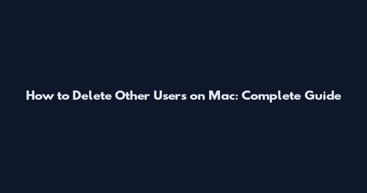 How to Delete Other Users on Mac: Complete Guide