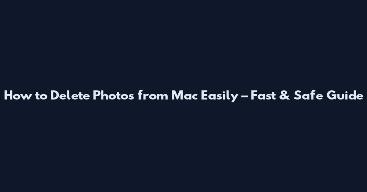 How to Delete Photos from Mac Easily – Fast & Safe Guide