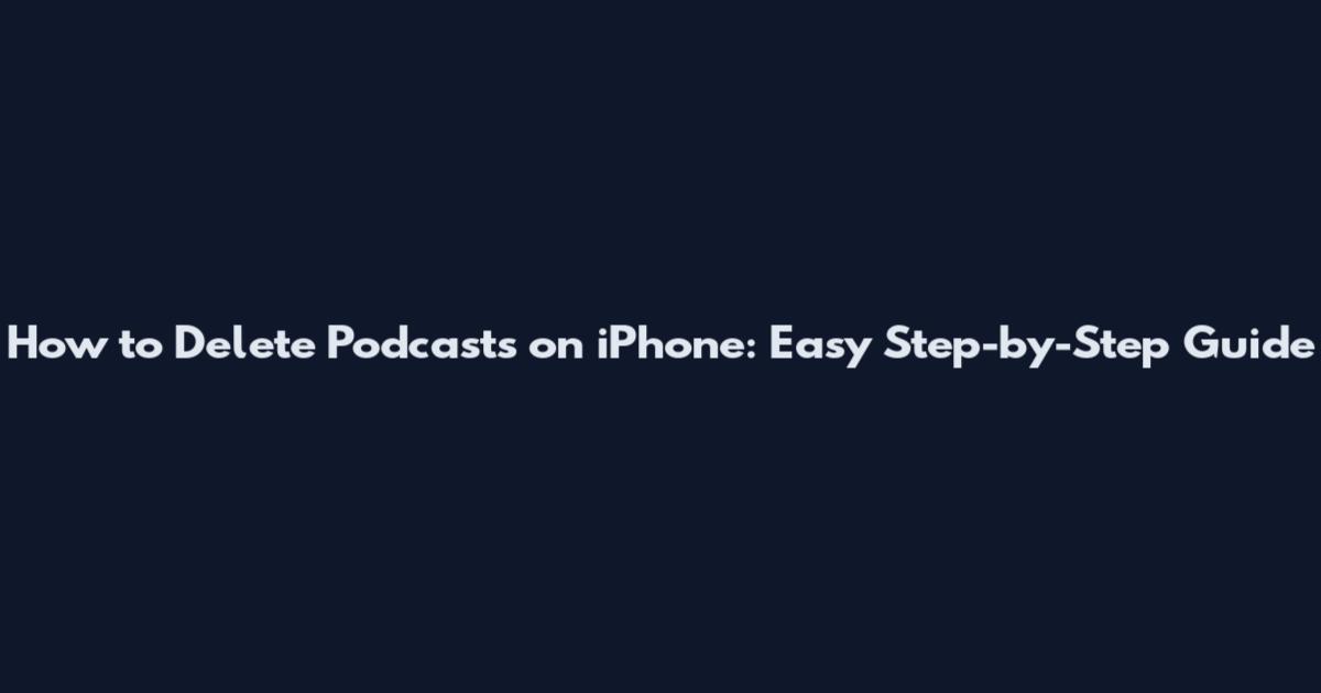 How to Delete Podcasts on iPhone: Easy Step-by-Step Guide