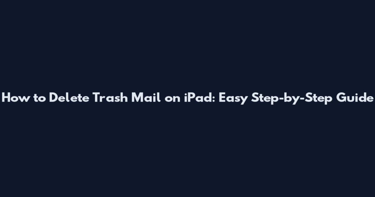 How to Delete Trash Mail on iPad: Easy Step-by-Step Guide
