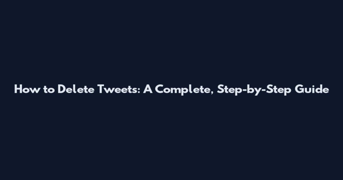 How to Delete Tweets: A Complete, Step-by-Step Guide