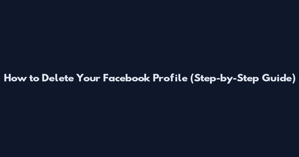 How to Delete Your Facebook Profile (Step-by-Step Guide)