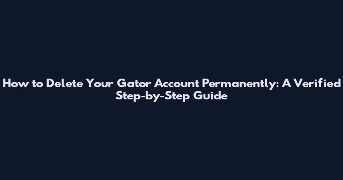 How to Delete Your Gator Account Permanently: A Verified Step-by-Step Guide