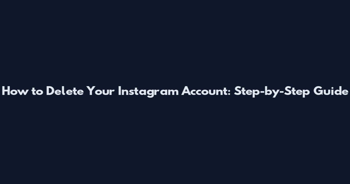 How to Delete Your Instagram Account: Step-by-Step Guide