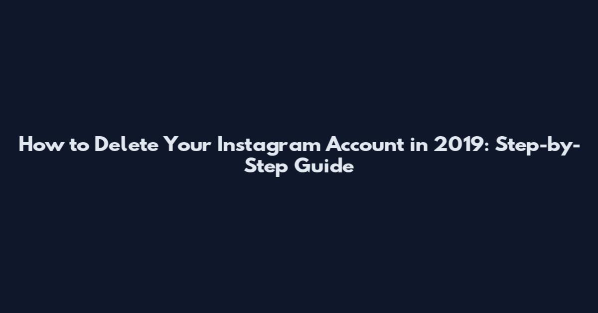 How to Delete Your Instagram Account in 2019: Step-by-Step Guide