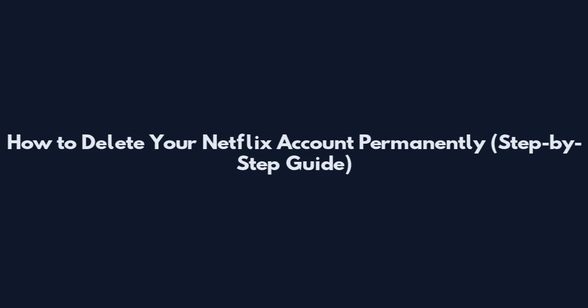 How to Delete Your Netflix Account Permanently (Step-by-Step Guide)