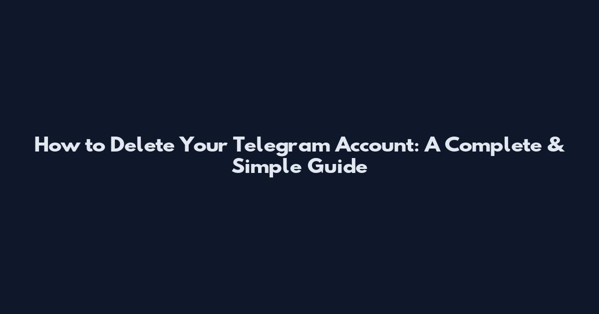How to Delete Your Telegram Account: A Complete & Simple Guide
