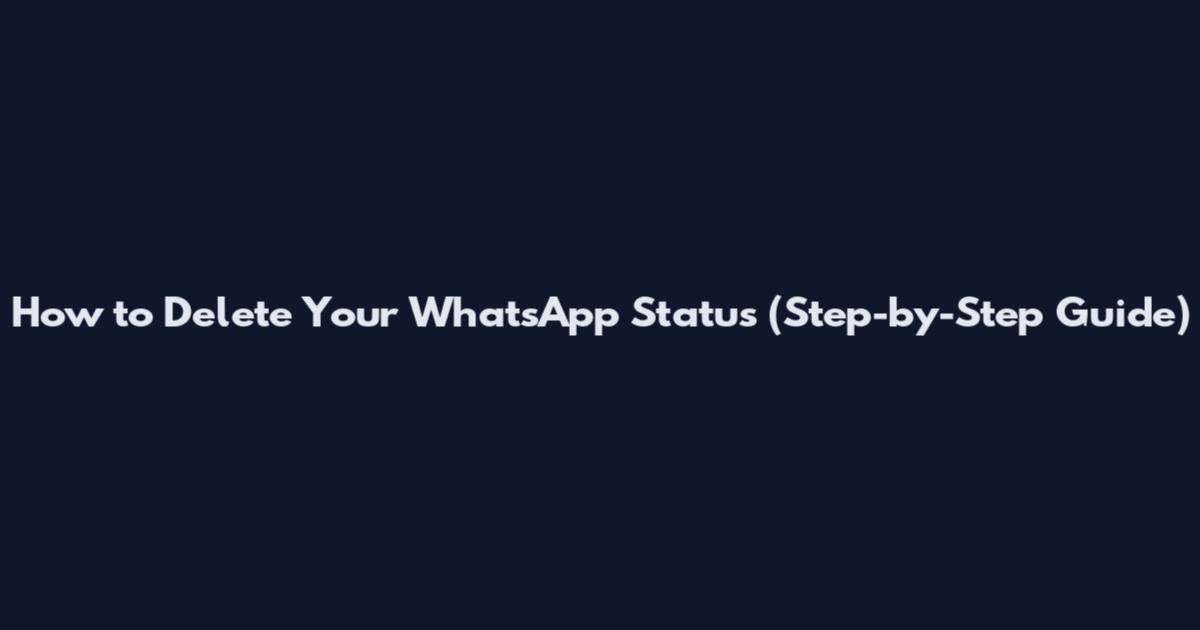 How to Delete Your WhatsApp Status (Step-by-Step Guide)