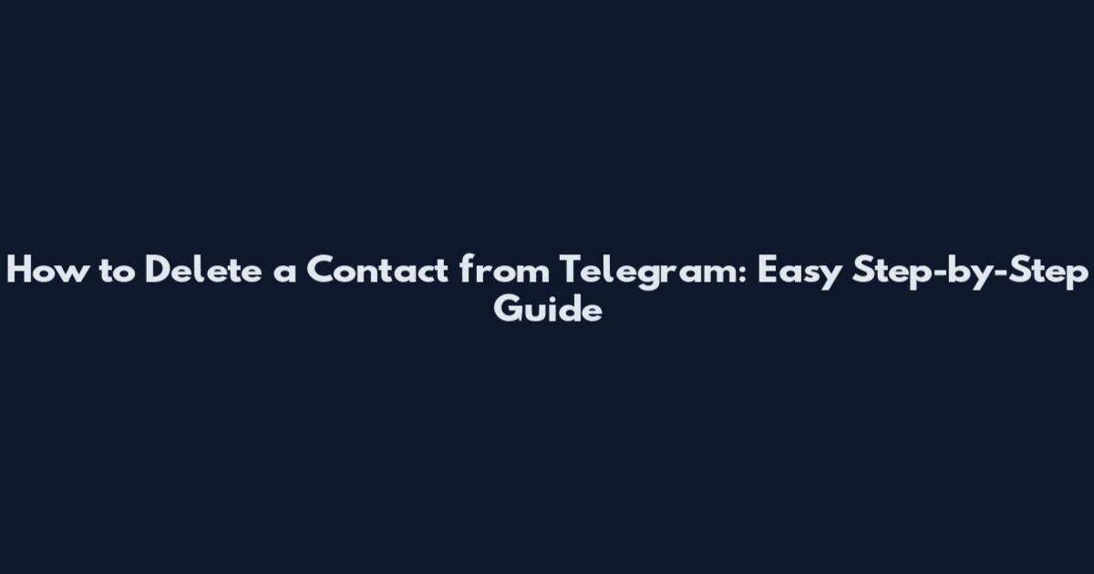 How to Delete a Contact from Telegram: Easy Step-by-Step Guide