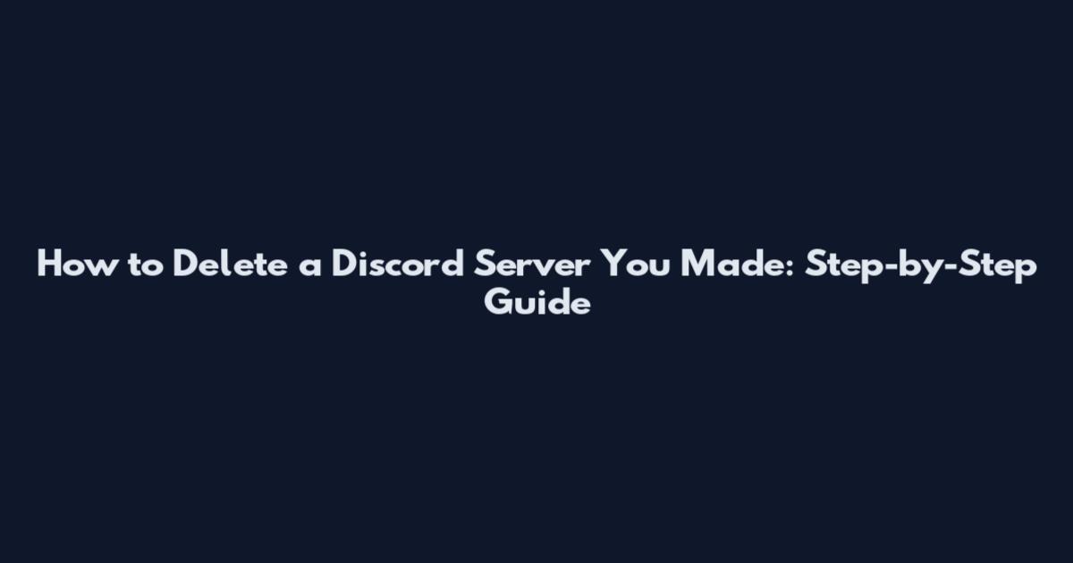 How to Delete a Discord Server You Made: Step-by-Step Guide