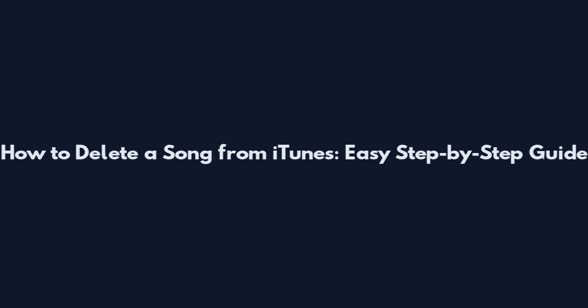 How to Delete a Song from iTunes: Easy Step-by-Step Guide