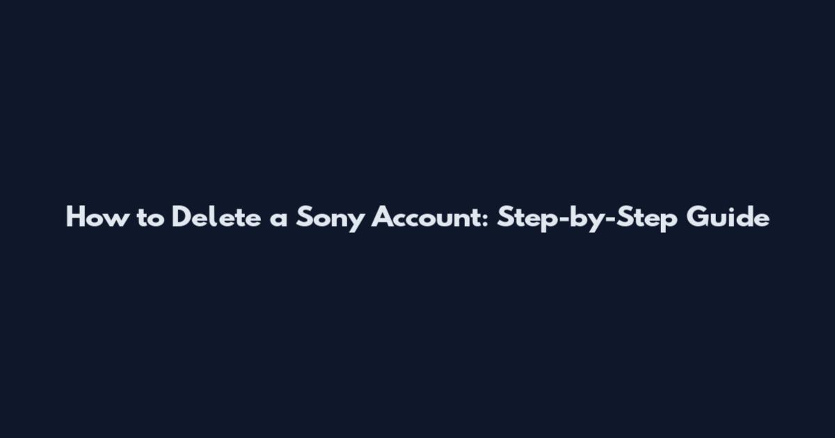 How to Delete a Sony Account: Step-by-Step Guide