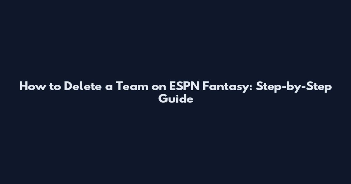 How to Delete a Team on ESPN Fantasy: Step-by-Step Guide