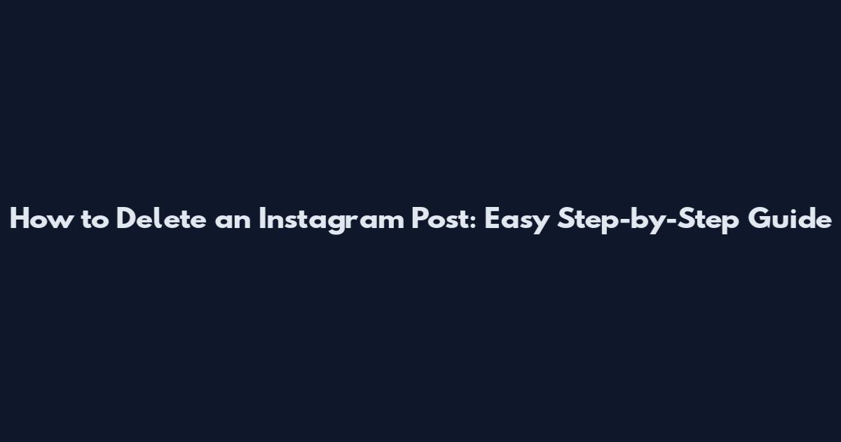 How to Delete an Instagram Post: Easy Step-by-Step Guide