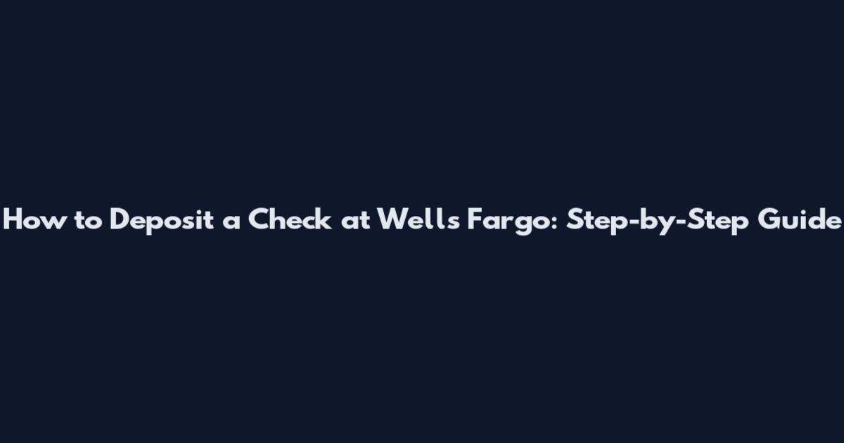 How to Deposit a Check at Wells Fargo: Step-by-Step Guide