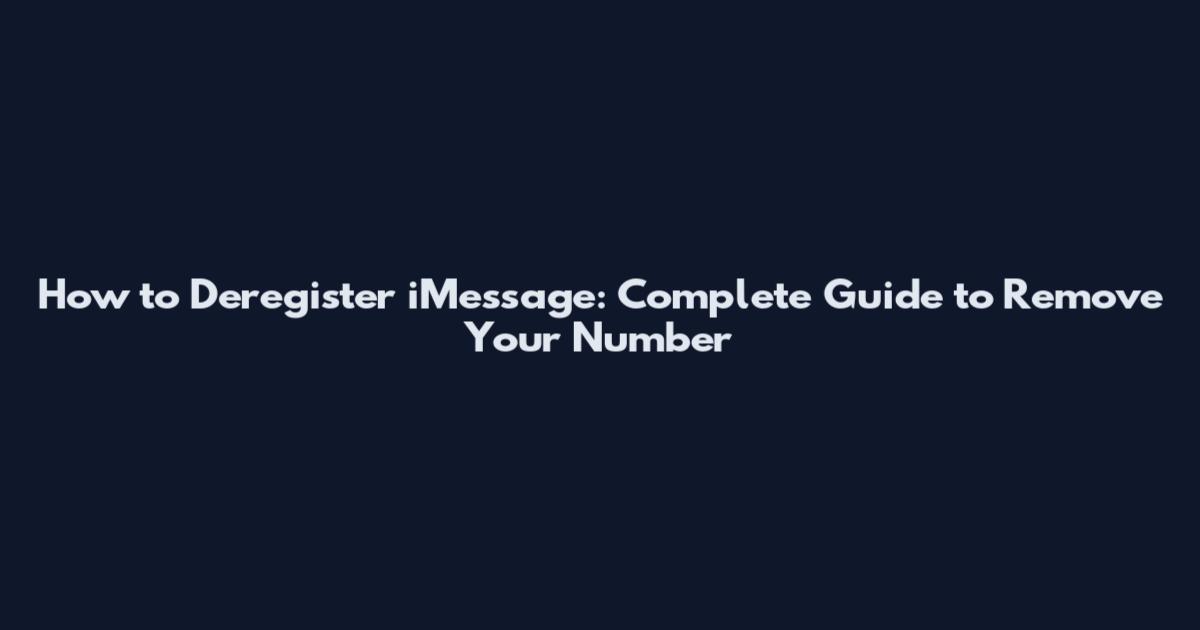 How to Deregister iMessage: Complete Guide to Remove Your Number