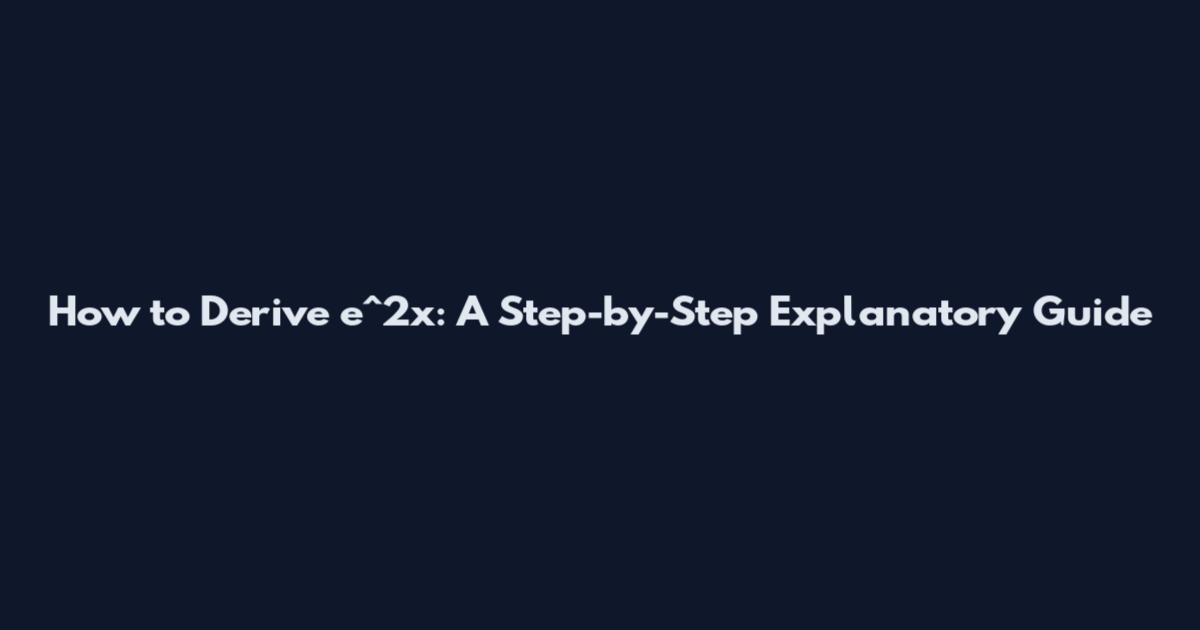 How to Derive e^2x: A Step-by-Step Explanatory Guide