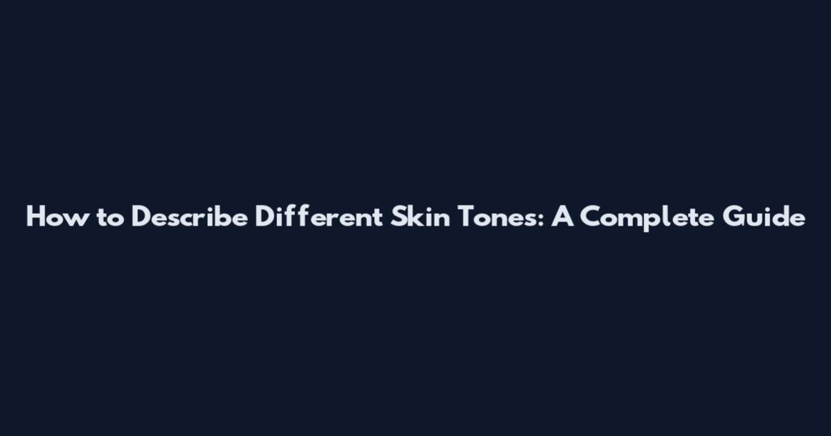 How to Describe Different Skin Tones: A Complete Guide