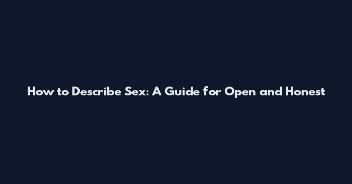 How to Describe Sex: A Guide for Open and Honest