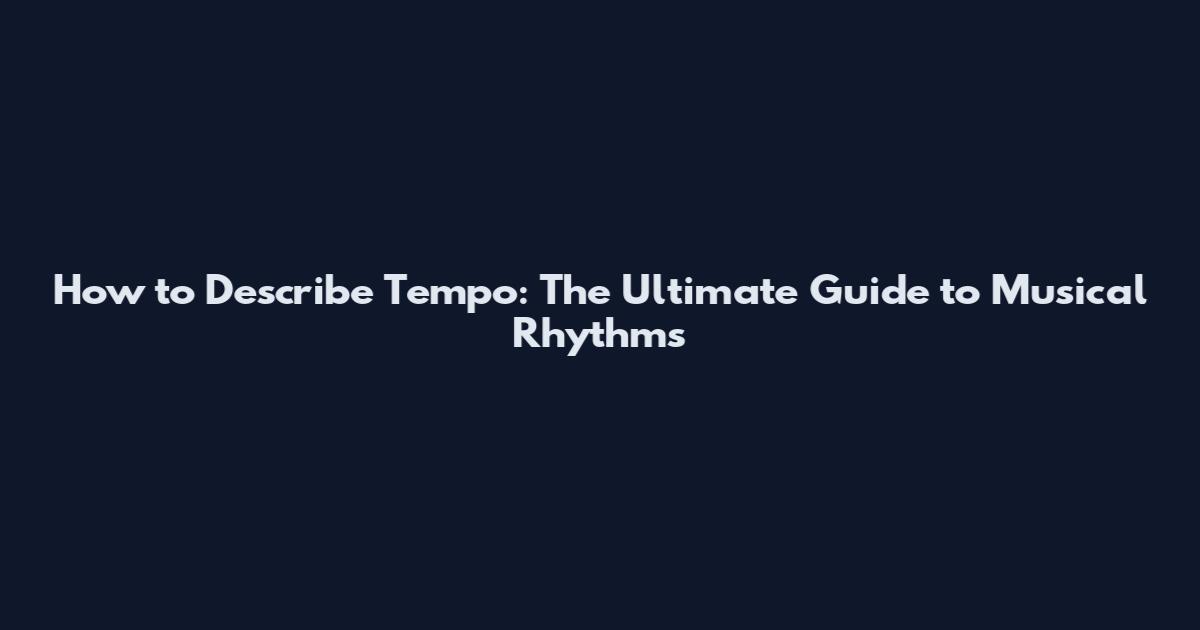 How to Describe Tempo: The Ultimate Guide to Musical Rhythms