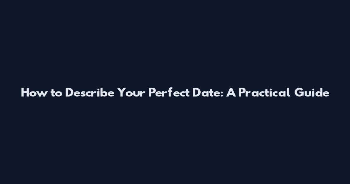 How to Describe Your Perfect Date: A Practical Guide
