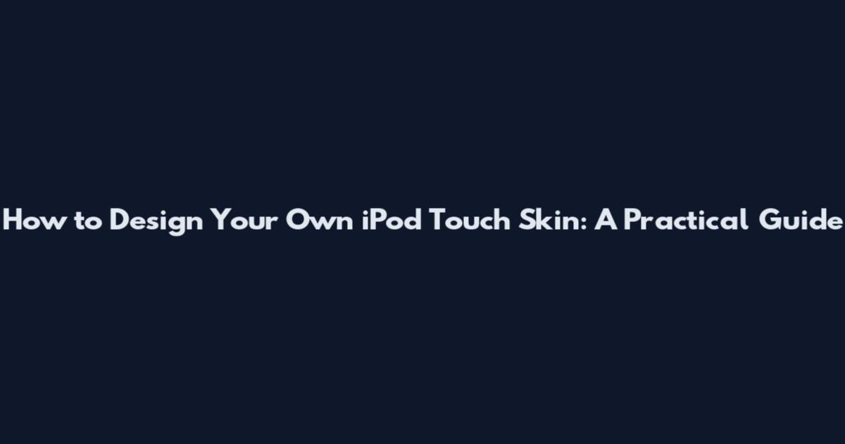 How to Design Your Own iPod Touch Skin: A Practical Guide