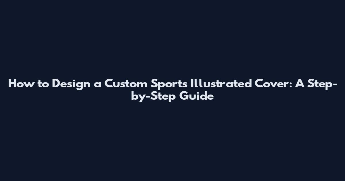 How to Design a Custom Sports Illustrated Cover: A Step-by-Step Guide