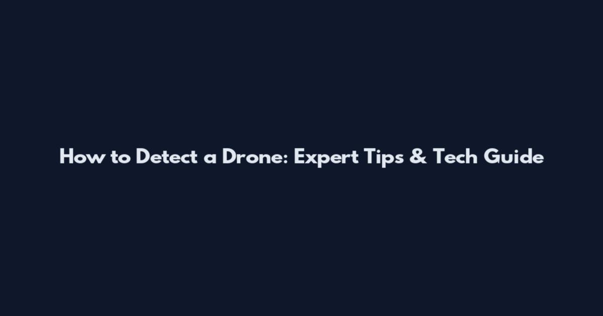 How to Detect a Drone: Expert Tips & Tech Guide
