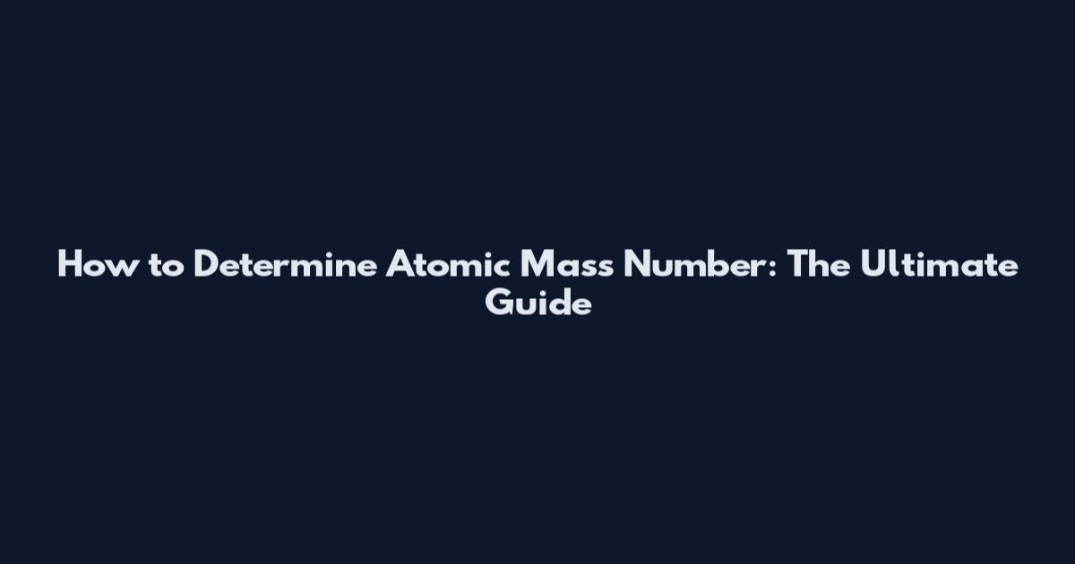 How to Determine Atomic Mass Number: The Ultimate Guide