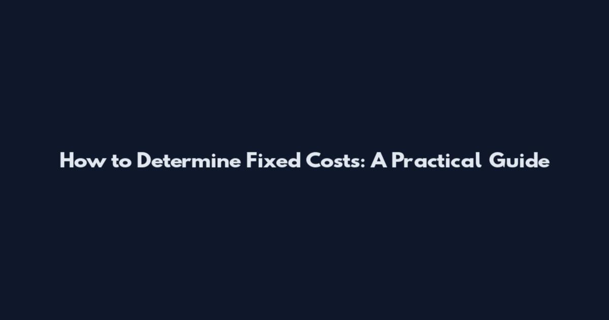 How to Determine Fixed Costs: A Practical Guide