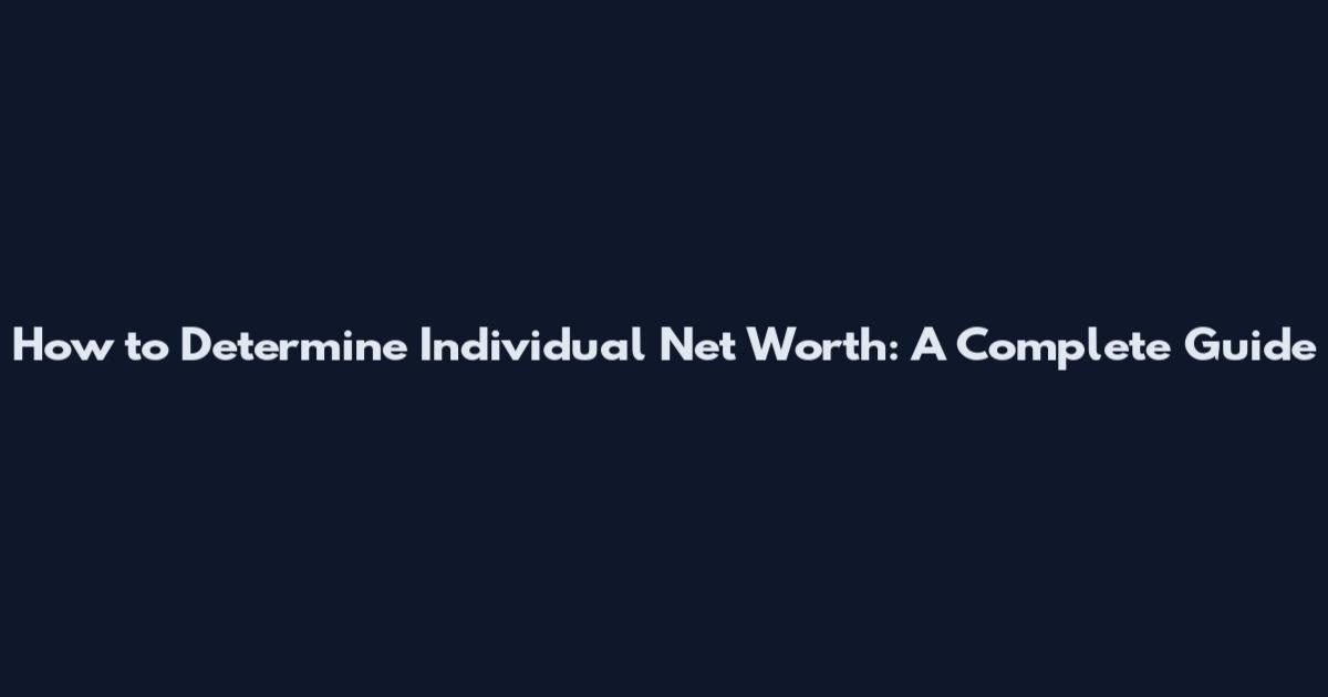 How to Determine Individual Net Worth: A Complete Guide