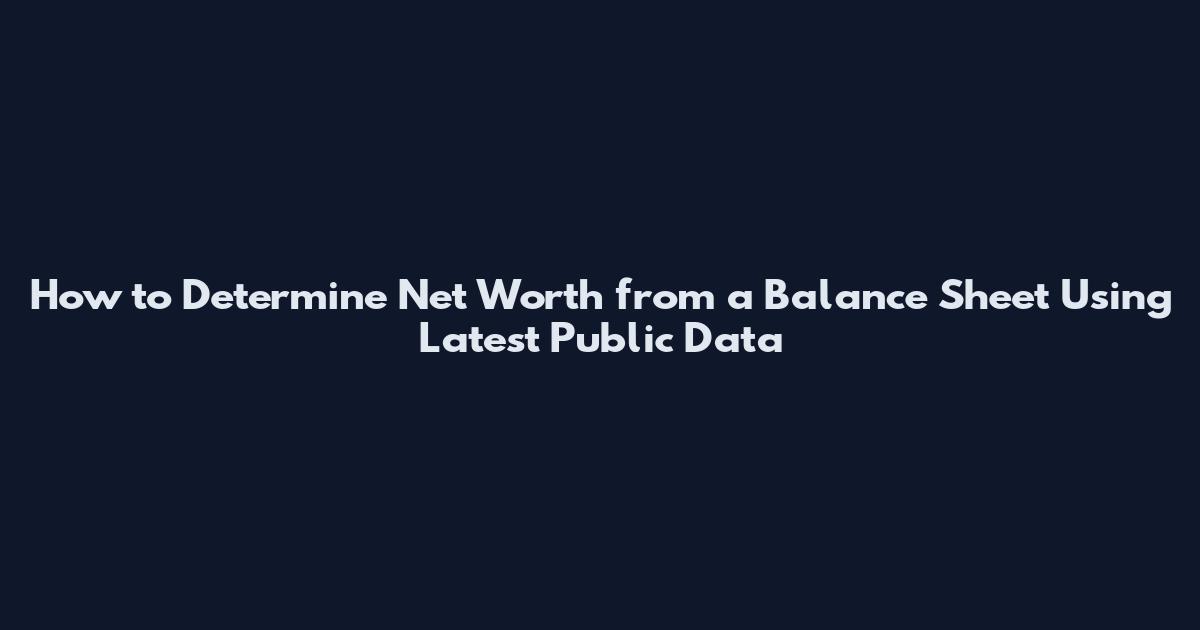How to Determine Net Worth from a Balance Sheet Using Latest Public Data