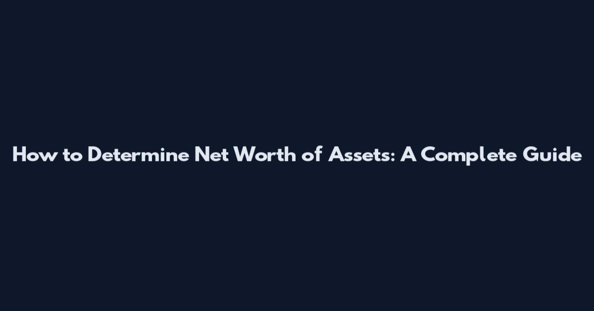 How to Determine Net Worth of Assets: A Complete Guide