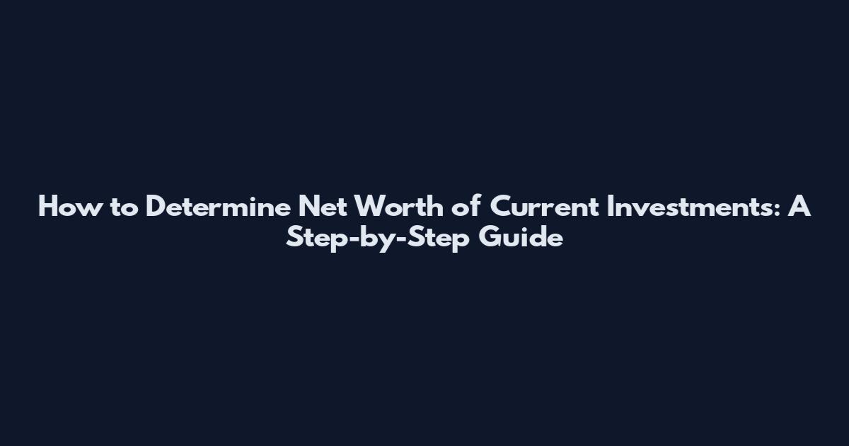 How to Determine Net Worth of Current Investments: A Step-by-Step Guide