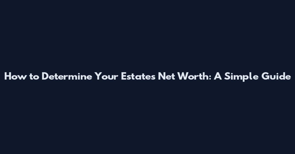 How to Determine Your Estate's Net Worth: A Simple Guide