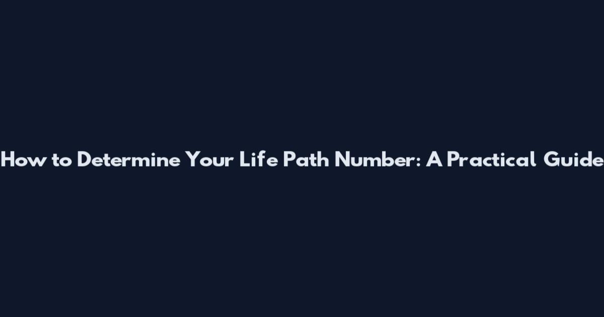 How to Determine Your Life Path Number: A Practical Guide