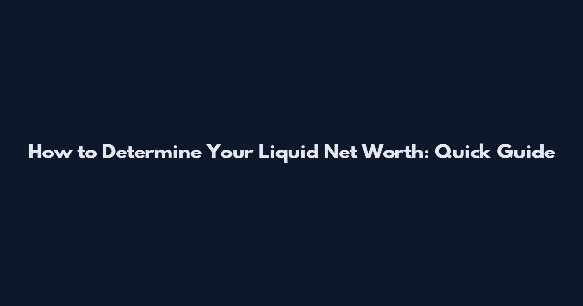 How to Determine Your Liquid Net Worth: Quick Guide