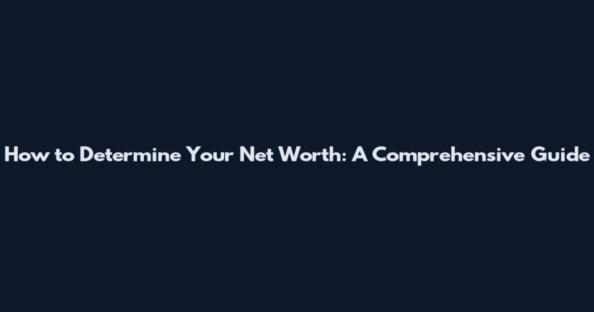 How to Determine Your Net Worth: A Comprehensive Guide